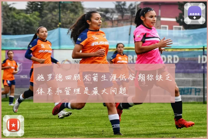施罗德回顾火箭生涯低谷期称缺乏体系和管理是最大问题