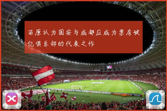 苗原认为国安与成都应成为票房破亿俱乐部的代表之作