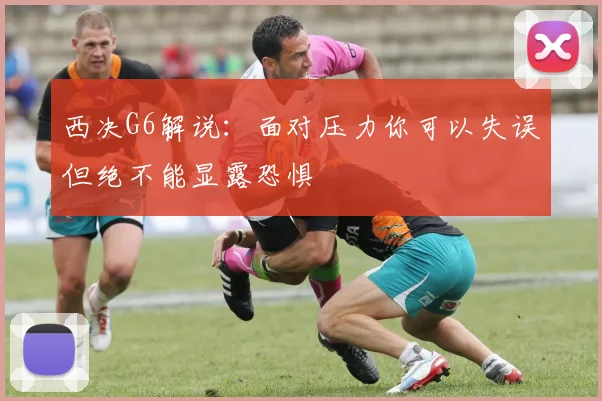 西决G6解说：面对压力你可以失误但绝不能显露恐惧