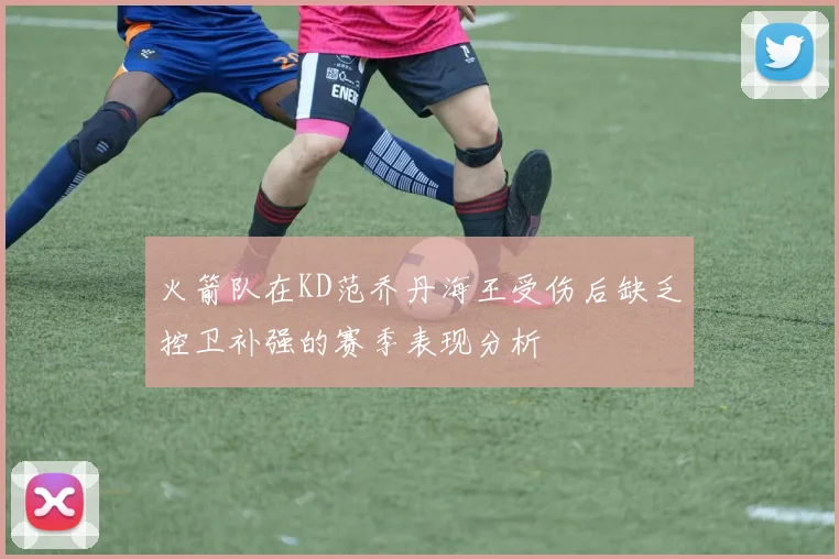 火箭队在KD范乔丹海王受伤后缺乏控卫补强的赛季表现分析