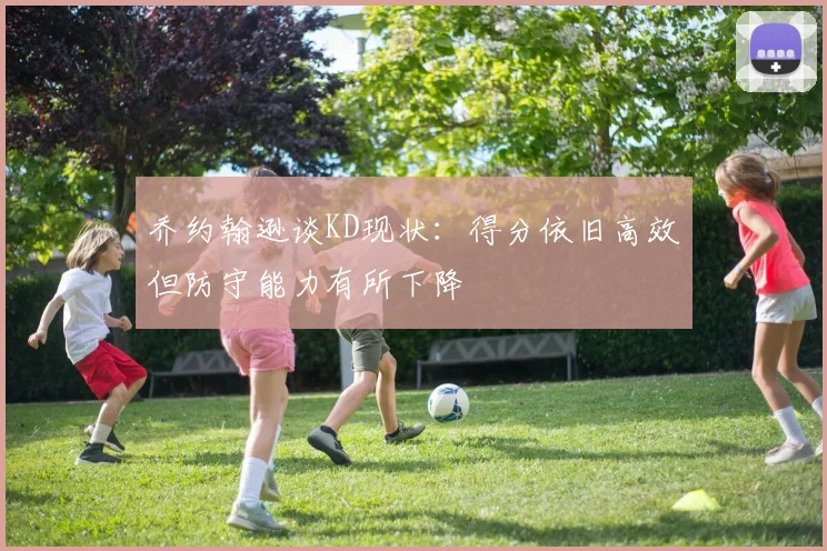 乔约翰逊谈KD现状：得分依旧高效但防守能力有所下降