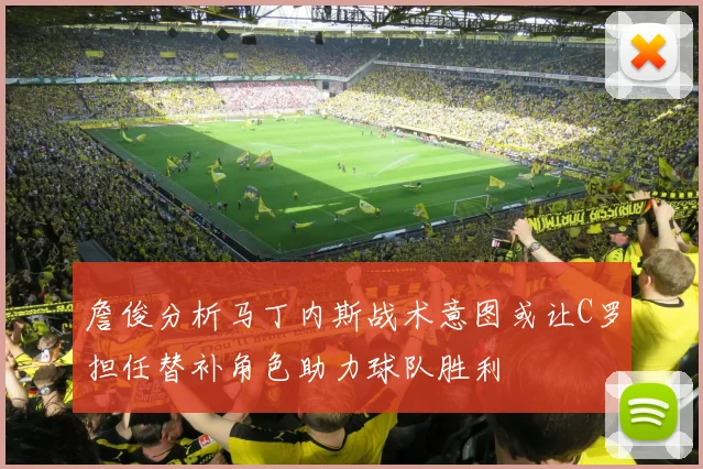 詹俊分析马丁内斯战术意图或让C罗担任替补角色助力球队胜利