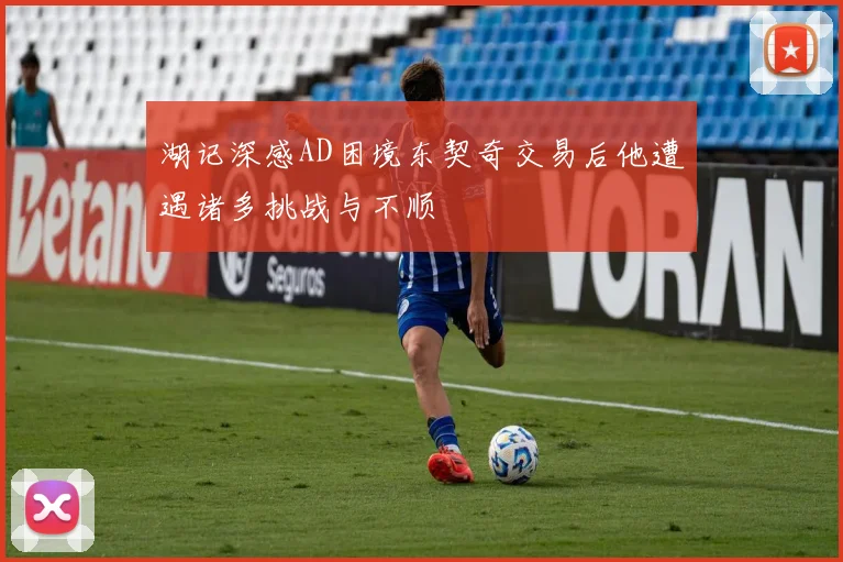 湖记深感AD困境东契奇交易后他遭遇诸多挑战与不顺
