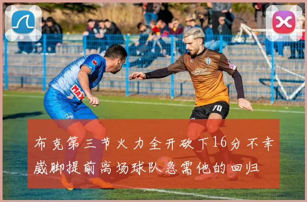 布克第三节火力全开砍下16分不幸崴脚提前离场球队急需他的回归