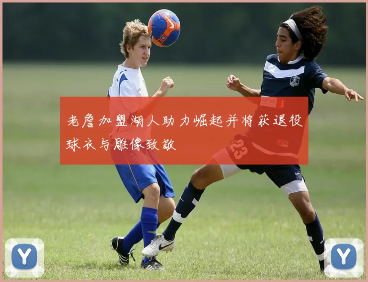 老詹加盟湖人助力崛起并将获退役球衣与雕像致敬